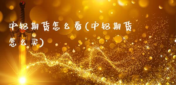 沪铝期货怎么看(沪铝期货怎么买)
