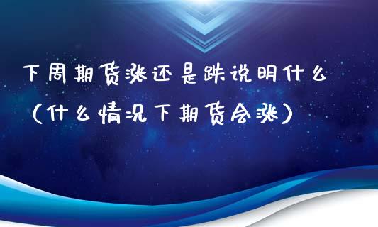下周期货涨还是跌说明什么（什么情况下期货会涨）