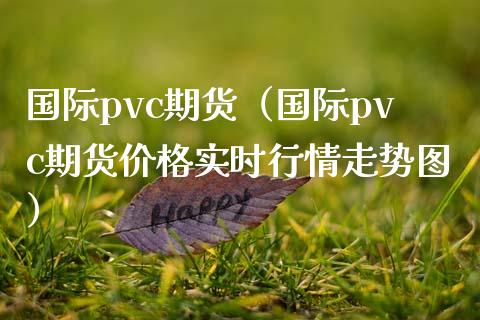 国际pvc期货（国际pvc期货价格实时行情走势图）