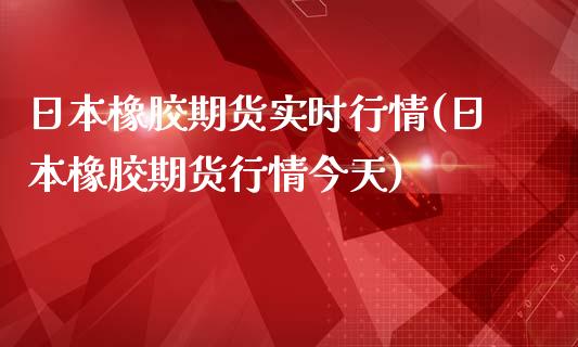 日本橡胶期货实时行情(日本橡胶期货行情今天)
