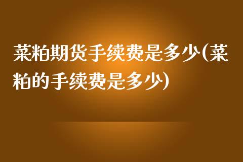 菜粕期货手续费是多少(菜粕的手续费是多少)
