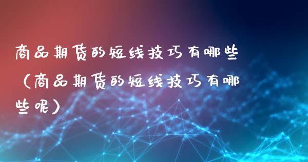 商品期货的短线技巧有哪些（商品期货的短线技巧有哪些呢）