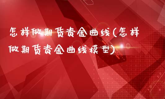 怎样做期货资金曲线(怎样做期货资金曲线模型)