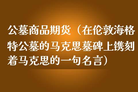 公墓商品期货（在伦敦海格特公墓的墓碑上镌刻着的一句名言）