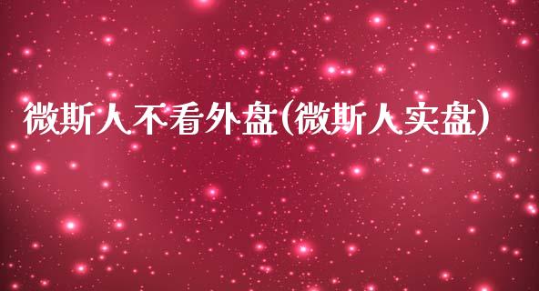 微斯人不看外盘(微斯人实盘)