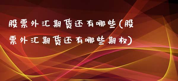 股票外汇期货还有哪些(股票外汇期货还有哪些期权)
