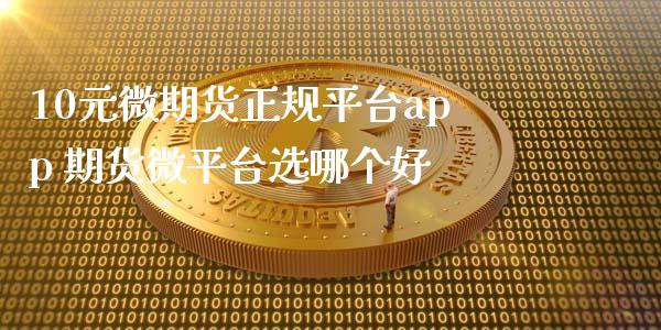 10元微期货正规平台app 期货微平台选哪个好