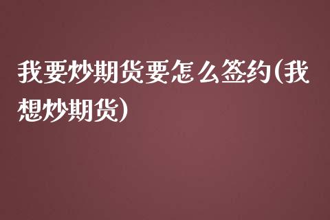我要炒期货要怎么签约(我想炒期货)