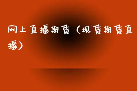 网上直播期货（现货期货直播）