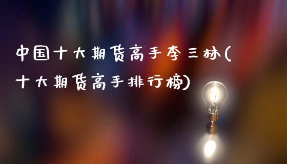 中国十大期货高手李三林(十大期货高手排行榜)