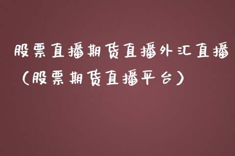 股票直播期货直播外汇直播（股票期货直播平台）