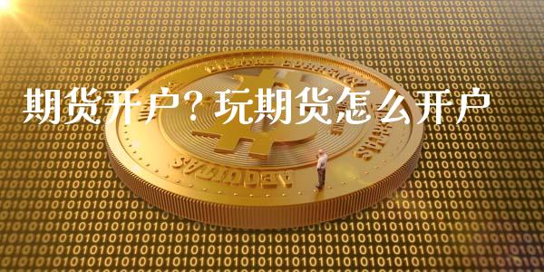 期货开户? 玩期货怎么开户