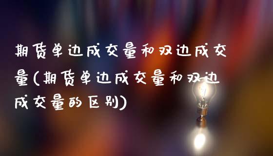 期货单边成交量和双边成交量(期货单边成交量和双边成交量的区别)