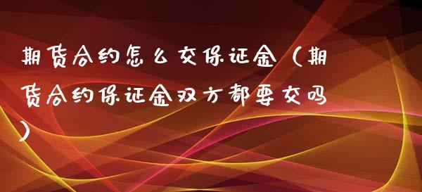 期货合约怎么交保证金（期货合约保证金双方都要交吗）