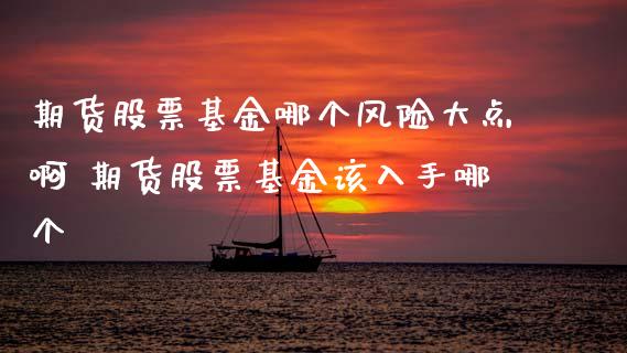 期货股票基金哪个风险大点啊 期货股票基金该入手哪个