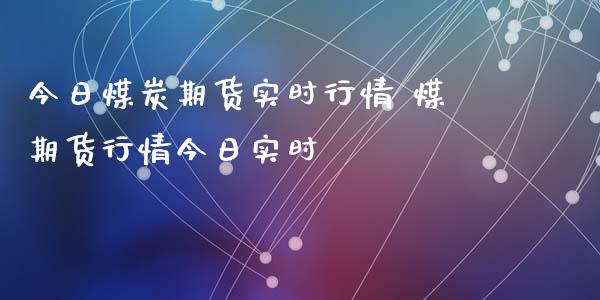 今日煤炭期货实时行情 煤期货行情今日实时