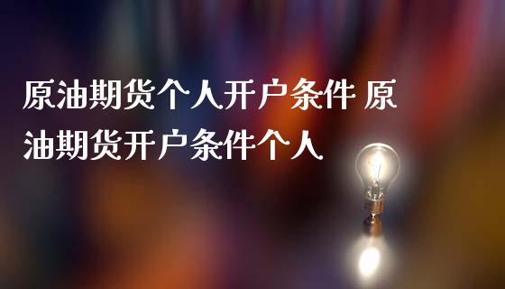 原油期货个人开户条件 原油期货开户条件个人_https://www.dglong8.com_理财百科_第1张