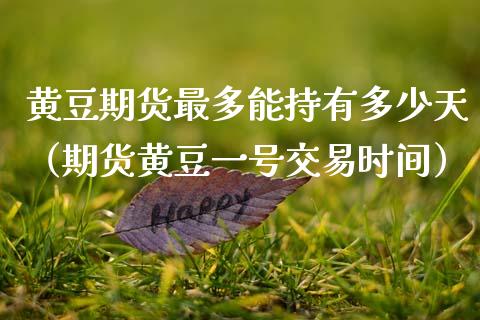 黄豆期货最多能持有多少天（期货黄豆一号交易时间）