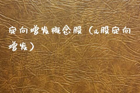 定向增发概念股（a股定向增发）