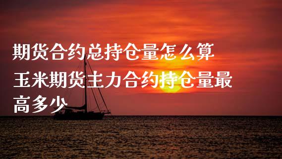 期货合约总持仓量怎么算 玉米期货主力合约持仓量最高多少