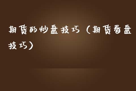 期货的炒盘技巧（期货看盘技巧）