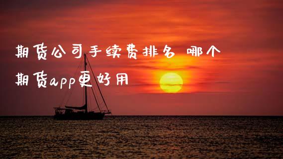 期货公司手续费排名 哪个期货app更好用