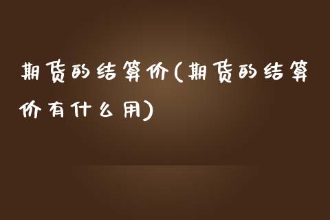 期货的结算价(期货的结算价有什么用)