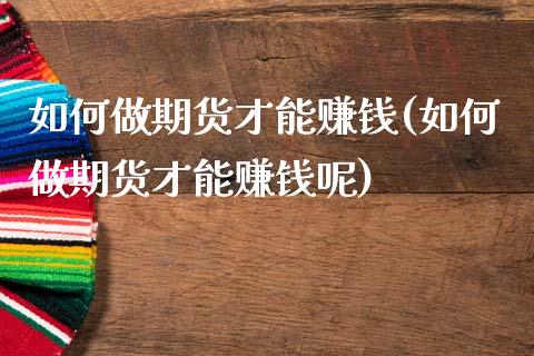 如何做期货才能赚钱(如何做期货才能赚钱呢)