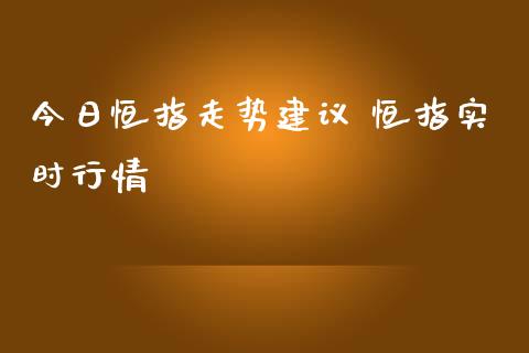 今日恒指走势建议 恒指实时行情