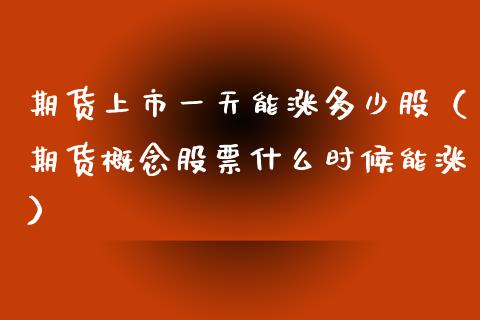 期货上市一天能涨多少股（期货概念股票什么时候能涨）