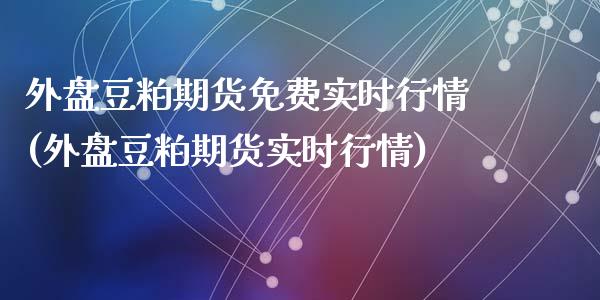 外盘豆粕期货免费实时行情(外盘豆粕期货实时行情)