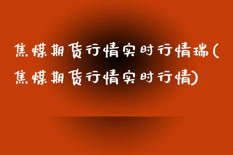 焦煤期货行情实时行情瑞(焦煤期货行情实时行情)