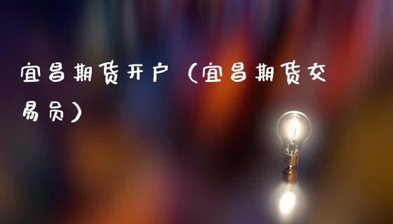 宜昌期货开户（宜昌期货交易员）