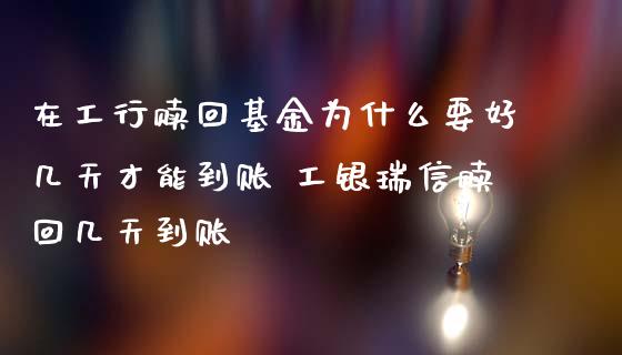 在工行赎回基金为什么要好几天才能到账 工银瑞信赎回几天到账