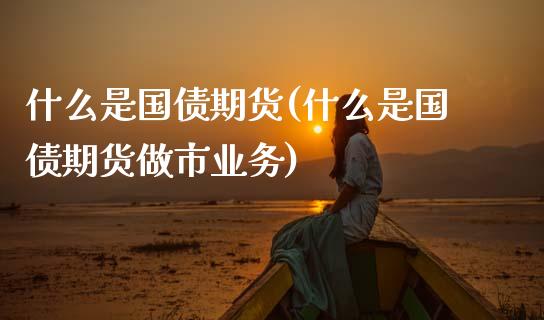 什么是国债期货(什么是国债期货做市业务)_期货理财_第1张_宇龙理财网 什么是国债期货(什么是国债期货做市业务)_https://www.dglong8.com_期货理财_第1张