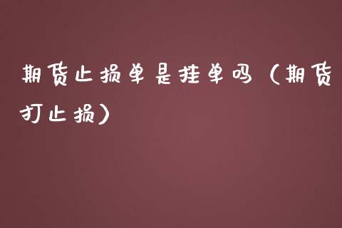 期货止损单是挂单吗（期货打止损）