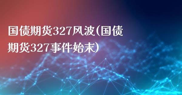 国债期货327风波(国债期货327事件始末)