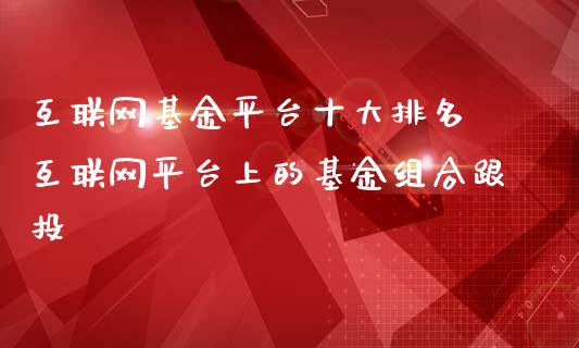 互联网基金平台十大排名 互联网平台上的基金组合跟投