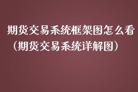 期货交易系统框架图怎么看（期货交易系统详解图）