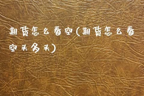 期货怎么看空(期货怎么看空头多头)