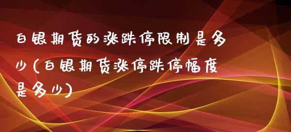 白银期货的涨跌停限制是多少(白银期货涨停跌停幅度是多少)_理财百科_第1张_宇龙理财网 白银期货的涨跌停限制是多少(白银期货涨停跌停幅度是多少)_https://www.dglong8.com_理财百科_第1张