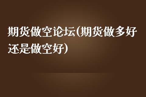 期货做空(期货做多好还是做空好)