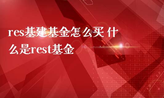 res基建基金怎么买 什么是rest基金