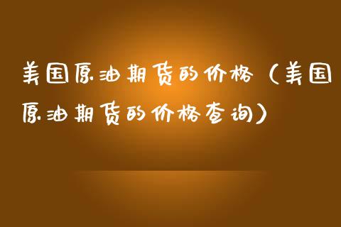 美国原油期货的价格（美国原油期货的价格查询）
