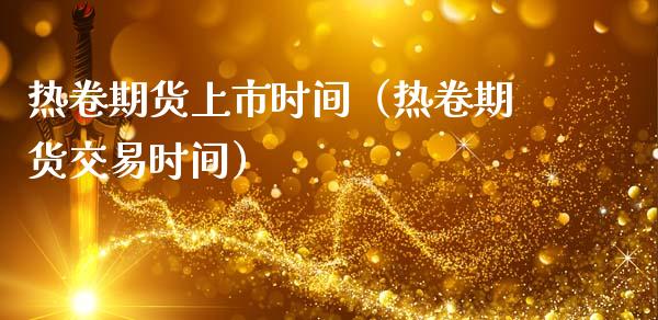 热卷期货上市时间（热卷期货交易时间）