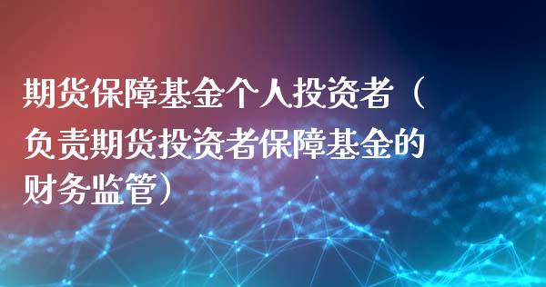 期货保障基金个人投资者（负责期货投资者保障基金的财务监管）