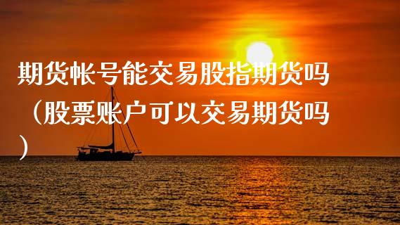 期货帐号能交易股指期货吗（股票账户可以交易期货吗）