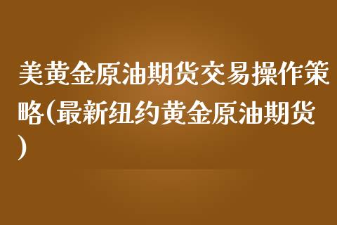 美黄金原油期货交易操作策略(最新纽约黄金原油期货)
