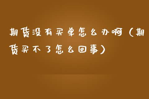 期货没有买单怎么办啊（期货买不了怎么回事）