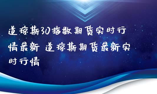道琼斯30指数期货实时行情最新 道琼斯期货最新实时行情